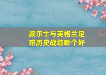 威尔士与英格兰足球历史战绩哪个好