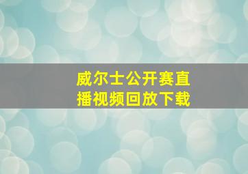 威尔士公开赛直播视频回放下载