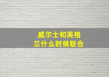 威尔士和英格兰什么时候联合