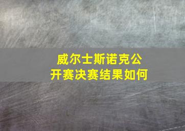 威尔士斯诺克公开赛决赛结果如何