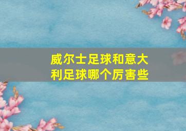 威尔士足球和意大利足球哪个厉害些