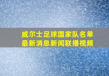 威尔士足球国家队名单最新消息新闻联播视频