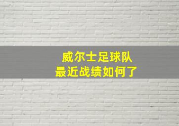 威尔士足球队最近战绩如何了