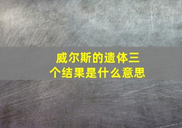 威尔斯的遗体三个结果是什么意思