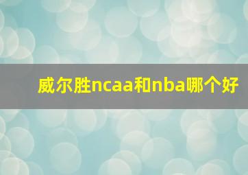 威尔胜ncaa和nba哪个好