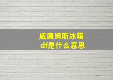 威廉姆斯冰箱df是什么意思