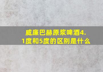 威廉巴赫原浆啤酒4.1度和5度的区别是什么