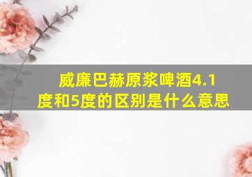 威廉巴赫原浆啤酒4.1度和5度的区别是什么意思