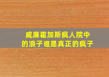 威廉霍加斯疯人院中的浪子谁是真正的疯子