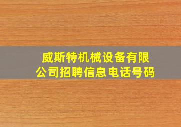 威斯特机械设备有限公司招聘信息电话号码