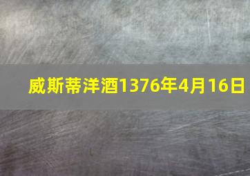 威斯蒂洋酒1376年4月16日