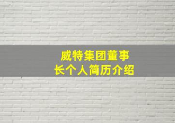 威特集团董事长个人简历介绍