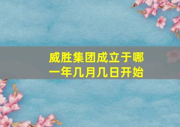 威胜集团成立于哪一年几月几日开始