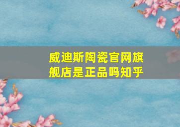 威迪斯陶瓷官网旗舰店是正品吗知乎