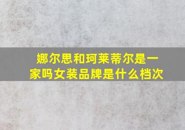 娜尔思和珂莱蒂尔是一家吗女装品牌是什么档次