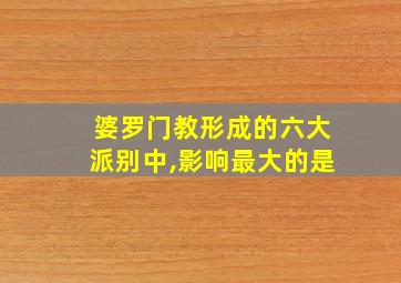 婆罗门教形成的六大派别中,影响最大的是