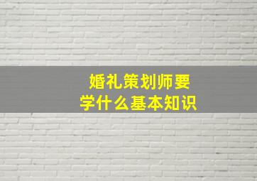 婚礼策划师要学什么基本知识