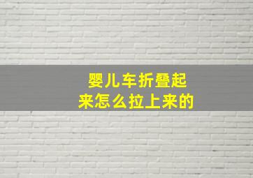 婴儿车折叠起来怎么拉上来的