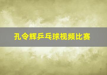 孔令辉乒乓球视频比赛