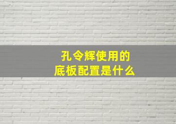 孔令辉使用的底板配置是什么