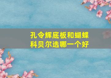 孔令辉底板和蝴蝶科贝尔选哪一个好