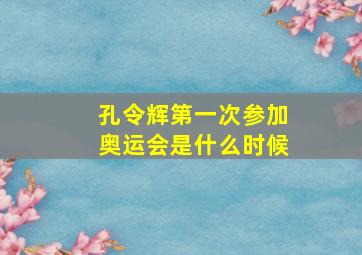 孔令辉第一次参加奥运会是什么时候