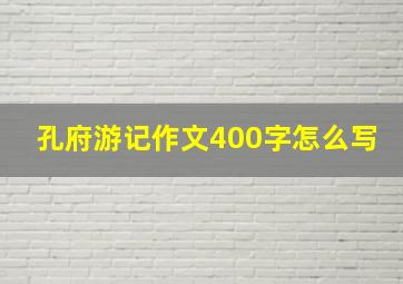 孔府游记作文400字怎么写