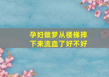 孕妇做梦从楼梯摔下来流血了好不好