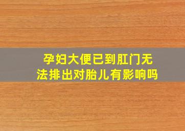 孕妇大便已到肛门无法排出对胎儿有影响吗