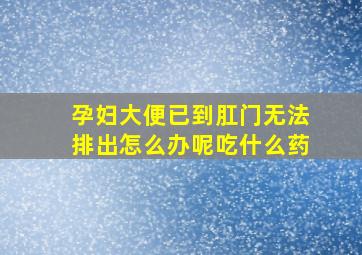 孕妇大便已到肛门无法排出怎么办呢吃什么药