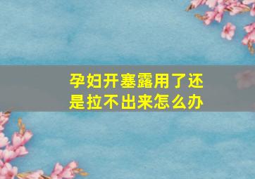 孕妇开塞露用了还是拉不出来怎么办