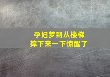 孕妇梦到从楼梯摔下来一下惊醒了