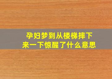 孕妇梦到从楼梯摔下来一下惊醒了什么意思