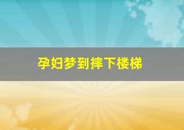 孕妇梦到摔下楼梯