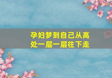 孕妇梦到自己从高处一层一层往下走