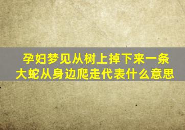 孕妇梦见从树上掉下来一条大蛇从身边爬走代表什么意思