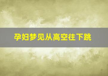 孕妇梦见从高空往下跳