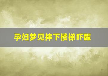 孕妇梦见摔下楼梯吓醒