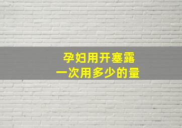 孕妇用开塞露一次用多少的量