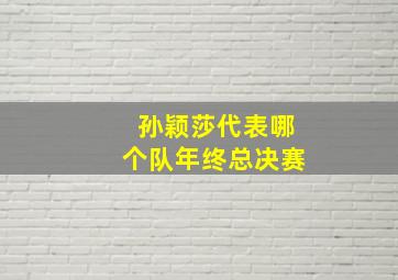 孙颖莎代表哪个队年终总决赛