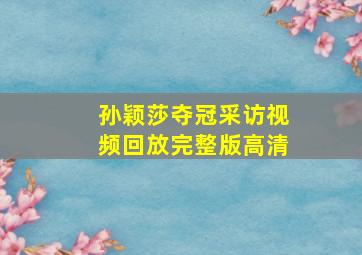 孙颖莎夺冠采访视频回放完整版高清