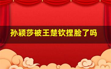 孙颖莎被王楚钦捏脸了吗