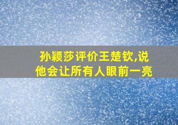 孙颖莎评价王楚钦,说他会让所有人眼前一亮