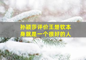 孙颖莎评价王楚钦本身就是一个很好的人