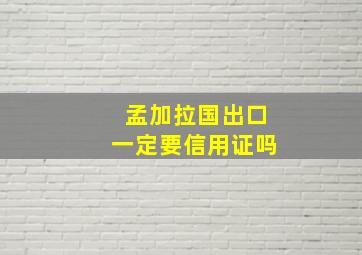 孟加拉国出口一定要信用证吗