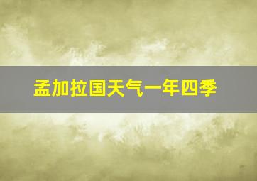 孟加拉国天气一年四季