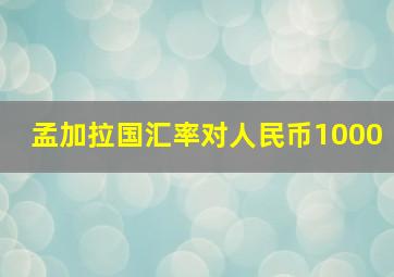 孟加拉国汇率对人民币1000