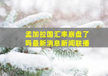 孟加拉国汇率崩盘了吗最新消息新闻联播