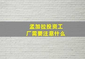 孟加拉投资工厂需要注意什么