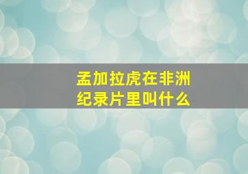 孟加拉虎在非洲纪录片里叫什么